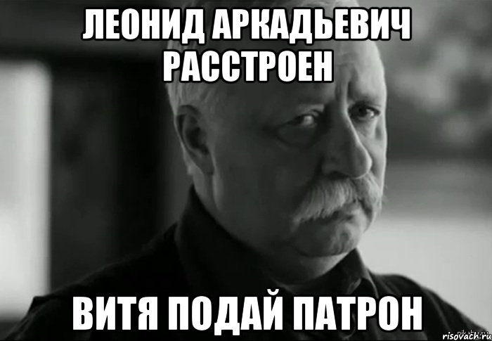 леонид аркадьевич расстроен витя подай патрон, Мем Не расстраивай Леонида Аркадьевича