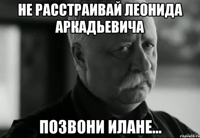 не расстраивай леонида аркадьевича позвони илане..., Мем Не расстраивай Леонида Аркадьевича