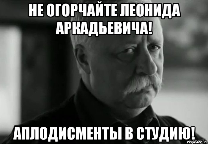 не огорчайте леонида аркадьевича! аплодисменты в студию!, Мем Не расстраивай Леонида Аркадьевича