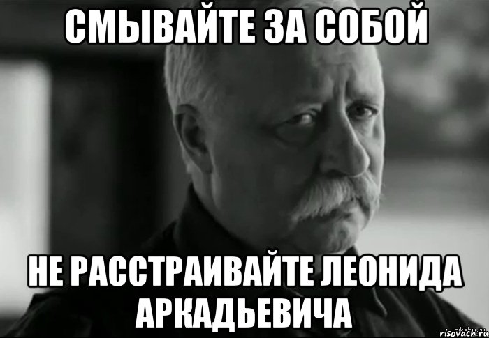 смывайте за собой не расстраивайте леонида аркадьевича, Мем Не расстраивай Леонида Аркадьевича