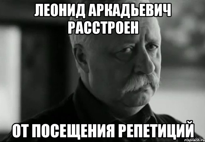 леонид аркадьевич расстроен от посещения репетиций, Мем Не расстраивай Леонида Аркадьевича