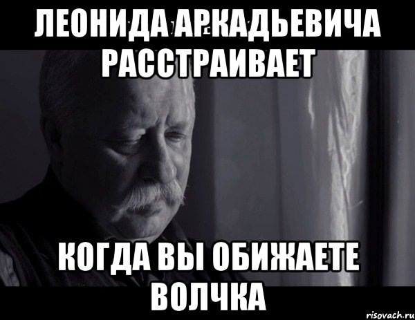 леонида аркадьевича расстраивает когда вы обижаете волчка, Мем Не расстраивай Леонида Аркадьевича