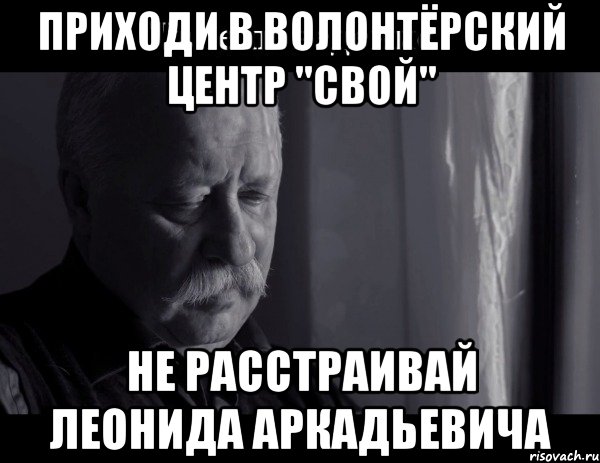 приходи в волонтёрский центр "свой" не расстраивай леонида аркадьевича, Мем Не расстраивай Леонида Аркадьевича