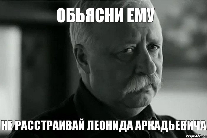 обьясни ему не расстраивай леонида аркадьевича, Мем Не расстраивай Леонида Аркадьевича