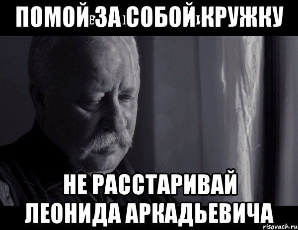 помой за собой кружку не расстаривай леонида аркадьевича, Мем Не расстраивай Леонида Аркадьевича