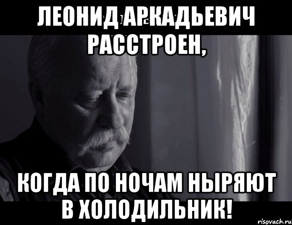 леонид аркадьевич расстроен, когда по ночам ныряют в холодильник!, Мем Не расстраивай Леонида Аркадьевича