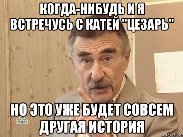 когда-нибудь и я встречусь с катей "цезарь" но это уже будет совсем другая история, Мем Каневский (Но это уже совсем другая история)