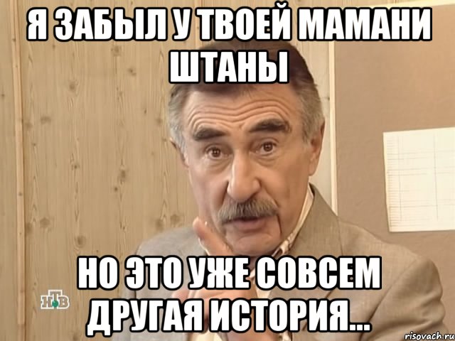 я забыл у твоей мамани штаны но это уже совсем другая история..., Мем Каневский (Но это уже совсем другая история)