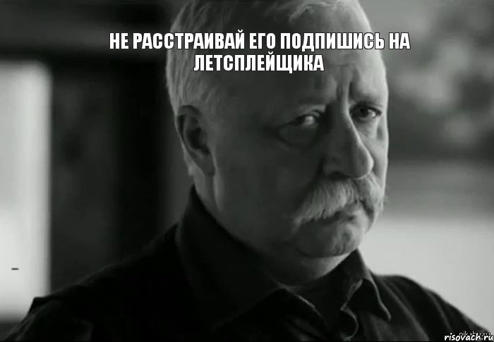 Не расстраивай его Подпишись на летсплейщика Подпишись на летсплейщика, Мем Не расстраивай Леонида Аркадьевича