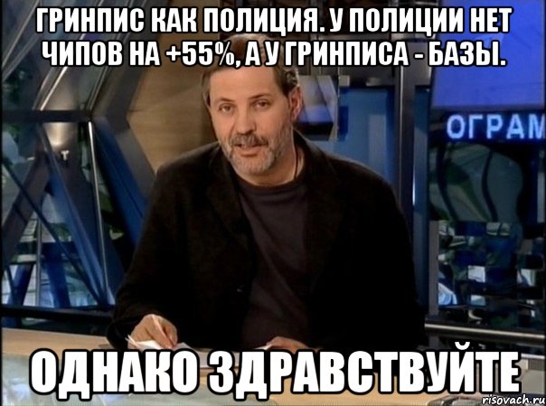 гринпис как полиция. у полиции нет чипов на +55%, а у гринписа - базы. однако здравствуйте, Мем Однако Здравствуйте