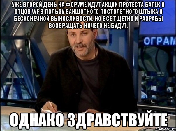 уже второй день на форуме идут акции протеста батек и отцов wf в пользу ваншотного пистолетного штыка и бесконечной выносливости. но все тщетно и разрабы возвращать ничего не будут. однако здравствуйте, Мем Однако Здравствуйте