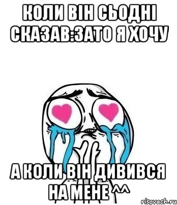 коли він сьодні сказав:зато я хочу а коли він дивився на мене ^^, Мем Влюбленный