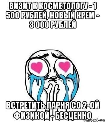 визит к косметологу - 1 500 рублей, новый крем - 3 000 рублей встретить парня со 2-ой физикой - бесценно, Мем Влюбленный