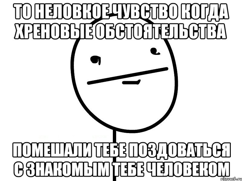 то неловкое чувство когда хреновые обстоятельства помешали тебе поздоваться с знакомым тебе человеком, Мем Покерфэйс