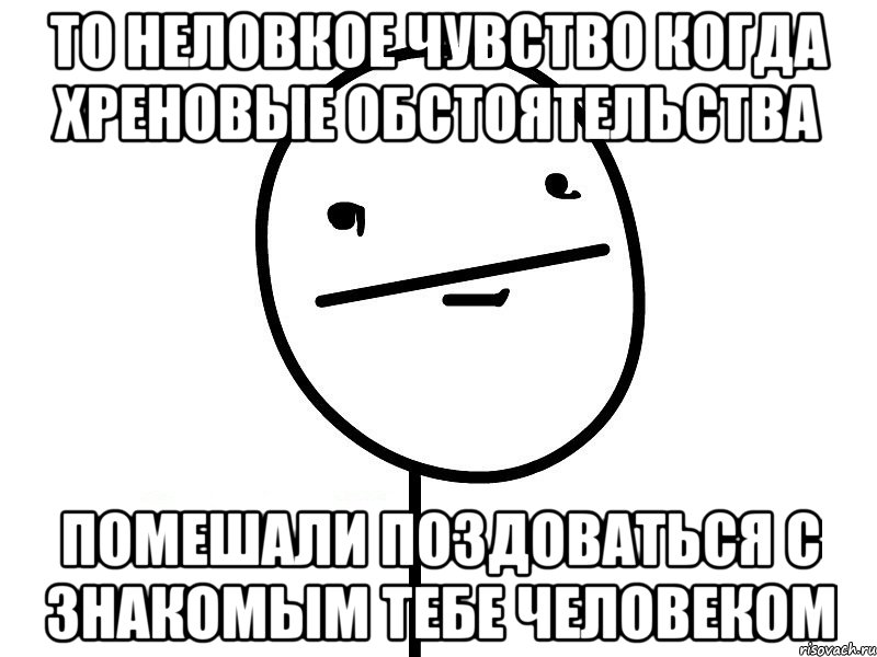 то неловкое чувство когда хреновые обстоятельства помешали поздоваться с знакомым тебе человеком, Мем Покерфэйс