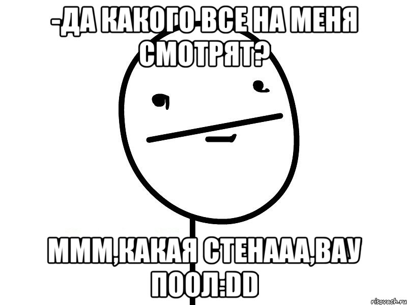 -да какого все на меня смотрят? ммм,какая стенааа,вау поол:dd, Мем Покерфэйс