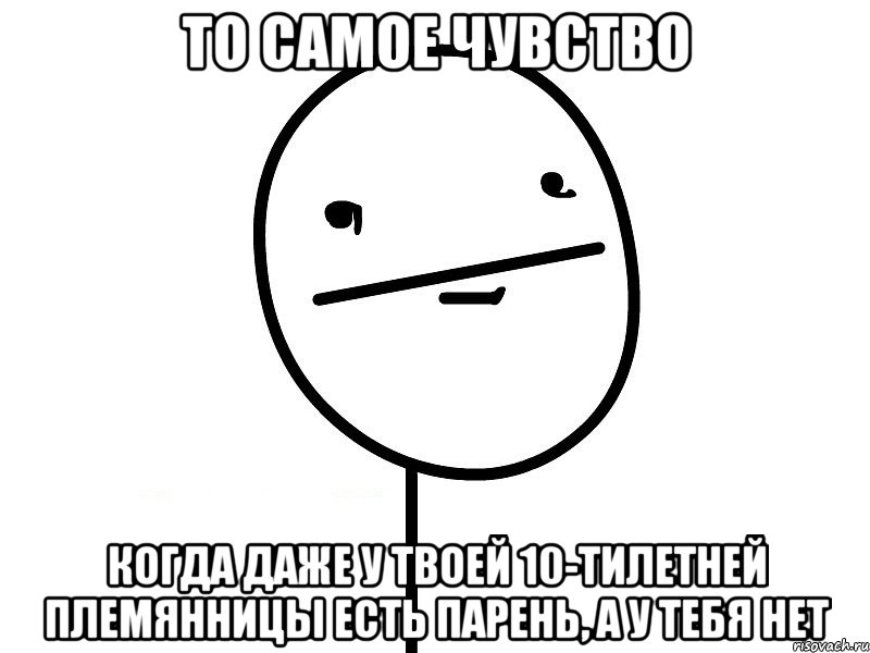 то самое чувство когда даже у твоей 10-тилетней племянницы есть парень, а у тебя нет, Мем Покерфэйс