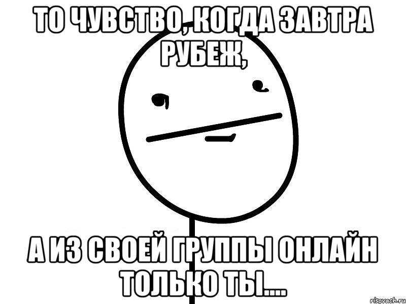 то чувство, когда завтра рубеж, а из своей группы онлайн только ты...., Мем Покерфэйс