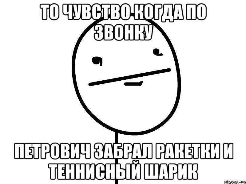 то чувство когда по звонку петрович забрал ракетки и теннисный шарик, Мем Покерфэйс