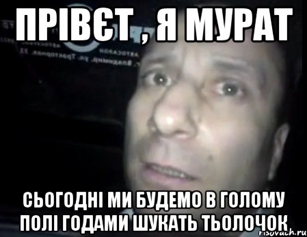 прівєт , я мурат сьогодні ми будемо в голому полі годами шукать тьолочок, Мем Ломай меня полностью