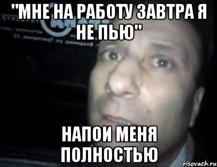 "мне на работу завтра я не пью" напои меня полностью, Мем Ломай меня полностью