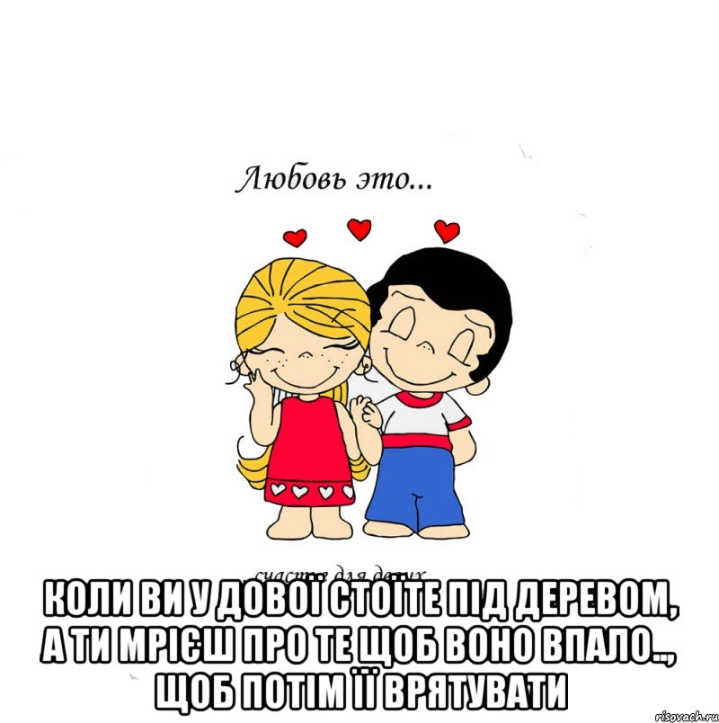  коли ви у дової стоїте під деревом, а ти мрієш про те щоб воно впало.., щоб потім її врятувати, Мем  Love is