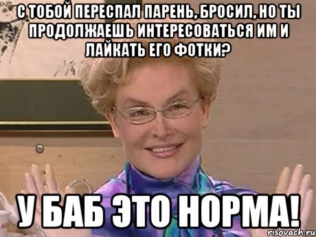 с тобой переспал парень, бросил, но ты продолжаешь интересоваться им и лайкать его фотки? у баб это норма!, Мем Елена Малышева