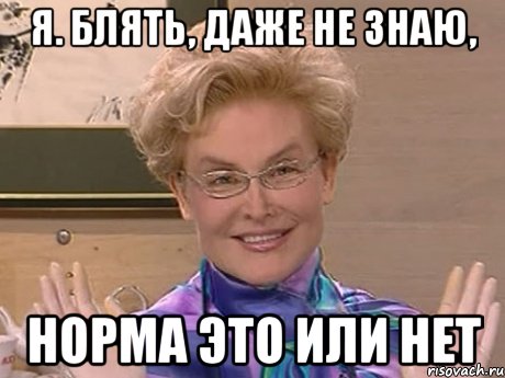 я. блять, даже не знаю, норма это или нет, Мем Елена Малышева