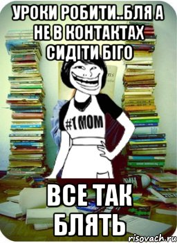 уроки робити..бля а не в контактах сидіти біго все так блять