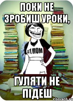 поки не зробиш уроки, гуляти не підеш