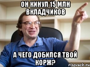 он кинул 15 млн вкладчиков а чего добился твой корж?, Мем Мавроди