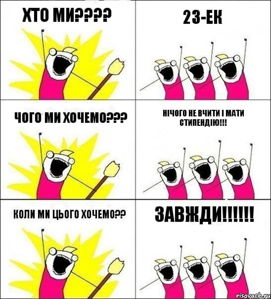 Хто ми??? 23-Ек Чого ми хочемо??? Нічого не вчити і мати стипендію!!! коли ми цього хочемо?? ЗАВЖДИ!!!