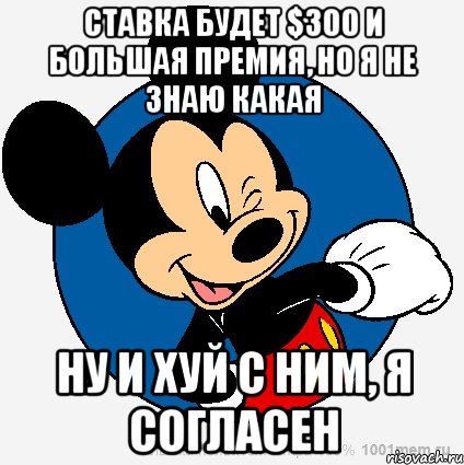 ставка будет $300 и большая премия, но я не знаю какая ну и хуй с ним, я согласен