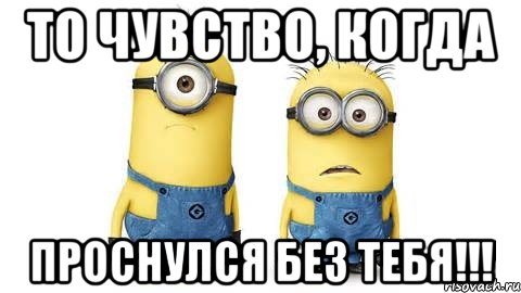 то чувство, когда проснулся без тебя!!!, Мем Миньоны