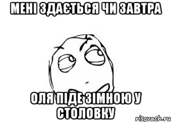 мені здається чи завтра оля піде зімною у столовку, Мем Мне кажется или