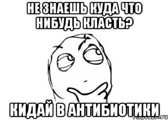 не знаешь куда что нибудь класть? кидай в антибиотики, Мем Мне кажется или