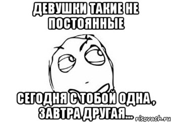 девушки такие не постоянные сегодня с тобой одна , завтра другая..., Мем Мне кажется или