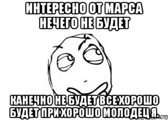 интересно от марса нечего не будет канечно не будет все хорошо будет при хорошо молодец я., Мем Мне кажется или