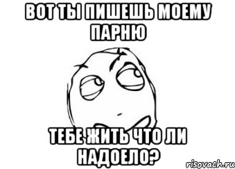 вот ты пишешь моему парню тебе жить что ли надоело?, Мем Мне кажется или