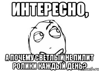 интересно, а почему светлый не пилит ролики каждый день?, Мем Мне кажется или