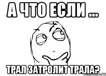 а что если ... трал затролит трала?, Мем Мне кажется или