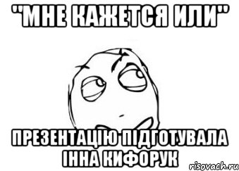 "мне кажется или" презентацію підготувала інна кифорук, Мем Мне кажется или