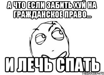 а что если забить хуй на гражданское право... и лечь спать, Мем Мне кажется или