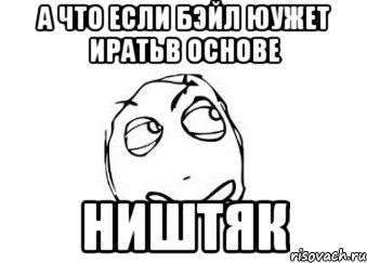 а что если бэйл юужет иратьв основе ништяк, Мем Мне кажется или