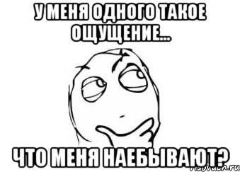 у меня одного такое ощущение... что меня наебывают?, Мем Мне кажется или