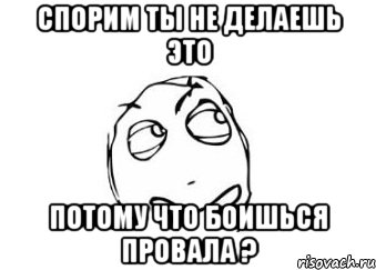 спорим ты не делаешь это потому что боишься провала ?, Мем Мне кажется или