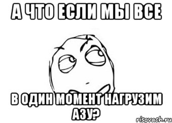 а что если мы все в один момент нагрузим азу?, Мем Мне кажется или