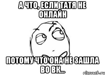 а что, если татя не онлайн потому что она не зашла во вк..., Мем Мне кажется или