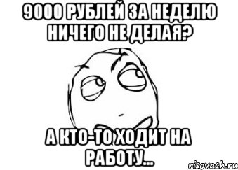 9000 рублей за неделю ничего не делая? а кто-то ходит на работу..., Мем Мне кажется или