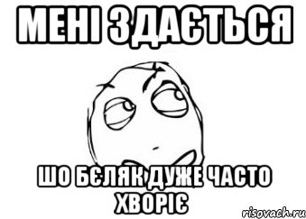 мені здається шо бєляк дуже часто хворіє, Мем Мне кажется или